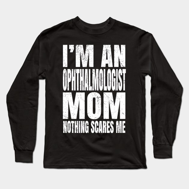 I'm An Ophthalmologist Mom Nothing Scares Me Funny Optician design Long Sleeve T-Shirt by Grabitees